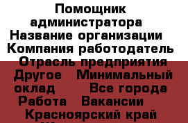 Помощник администратора › Название организации ­ Компания-работодатель › Отрасль предприятия ­ Другое › Минимальный оклад ­ 1 - Все города Работа » Вакансии   . Красноярский край,Железногорск г.